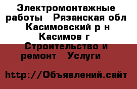 Электромонтажные работы - Рязанская обл., Касимовский р-н, Касимов г. Строительство и ремонт » Услуги   